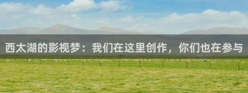 87午夜伦理影院：西太湖的影视梦：我们在这里创作，你们也在参与